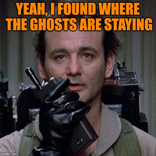 Ghostbusters  | YEAH, I FOUND WHERE THE GHOSTS ARE STAYING | image tagged in ghostbusters | made w/ Imgflip meme maker