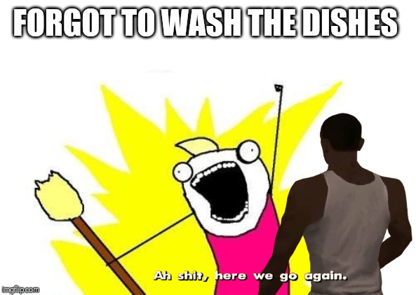 FORGOT TO WASH THE DISHES | image tagged in uh oh | made w/ Imgflip meme maker