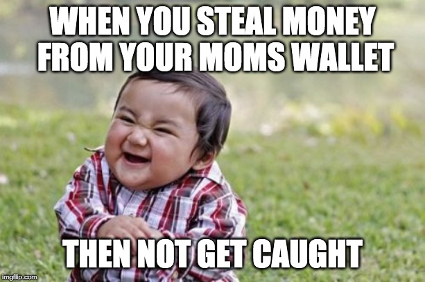 Evil Toddler Meme | WHEN YOU STEAL MONEY FROM YOUR MOMS WALLET; THEN NOT GET CAUGHT | image tagged in memes,evil toddler | made w/ Imgflip meme maker