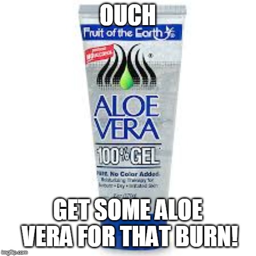 OUCH GET SOME ALOE VERA FOR THAT BURN! | made w/ Imgflip meme maker