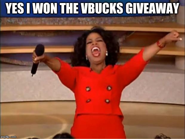 Oprah You Get A Meme | YES I WON THE VBUCKS GIVEAWAY | image tagged in memes,oprah you get a | made w/ Imgflip meme maker
