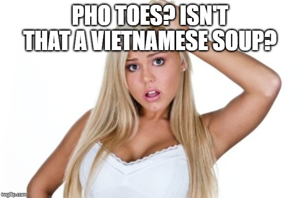 Dumb Blonde | PHO TOES? ISN'T THAT A VIETNAMESE SOUP? | image tagged in dumb blonde | made w/ Imgflip meme maker