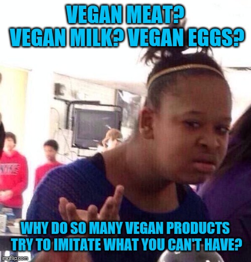 Black Girl Wat Meme | VEGAN MEAT? VEGAN MILK? VEGAN EGGS? WHY DO SO MANY VEGAN PRODUCTS TRY TO IMITATE WHAT YOU CAN'T HAVE? | image tagged in memes,black girl wat | made w/ Imgflip meme maker
