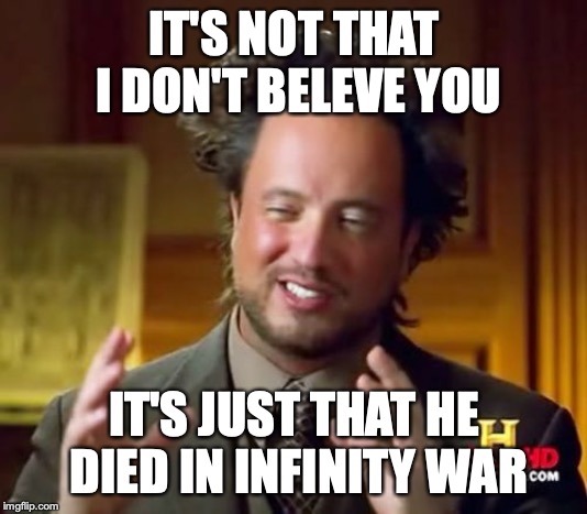 Ancient Aliens Meme | IT'S NOT THAT I DON'T BELEVE YOU IT'S JUST THAT HE DIED IN INFINITY WAR | image tagged in memes,ancient aliens | made w/ Imgflip meme maker