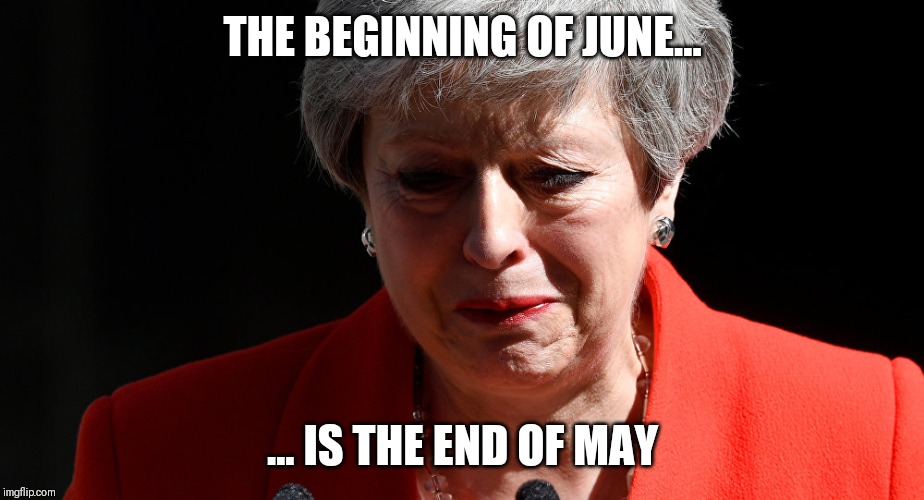 The beginning June is the end of May | THE BEGINNING OF JUNE... ... IS THE END OF MAY | image tagged in teresa may,brexit,resignation | made w/ Imgflip meme maker