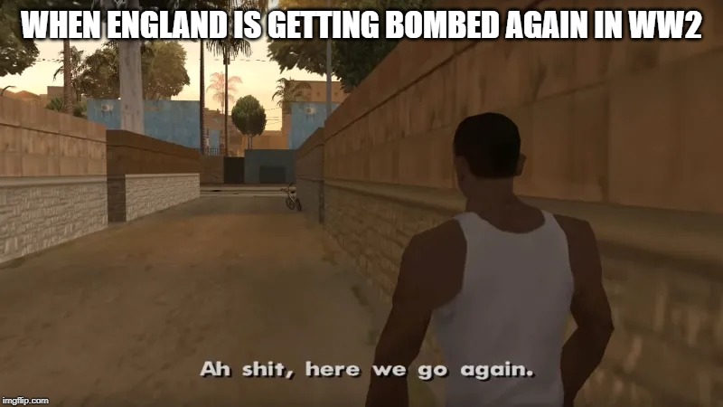 bombing England | WHEN ENGLAND IS GETTING BOMBED AGAIN IN WW2 | image tagged in gta san andreas,memes | made w/ Imgflip meme maker