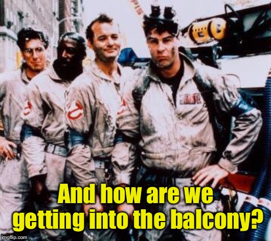 Ghost busters | And how are we getting into the balcony? | image tagged in ghost busters | made w/ Imgflip meme maker