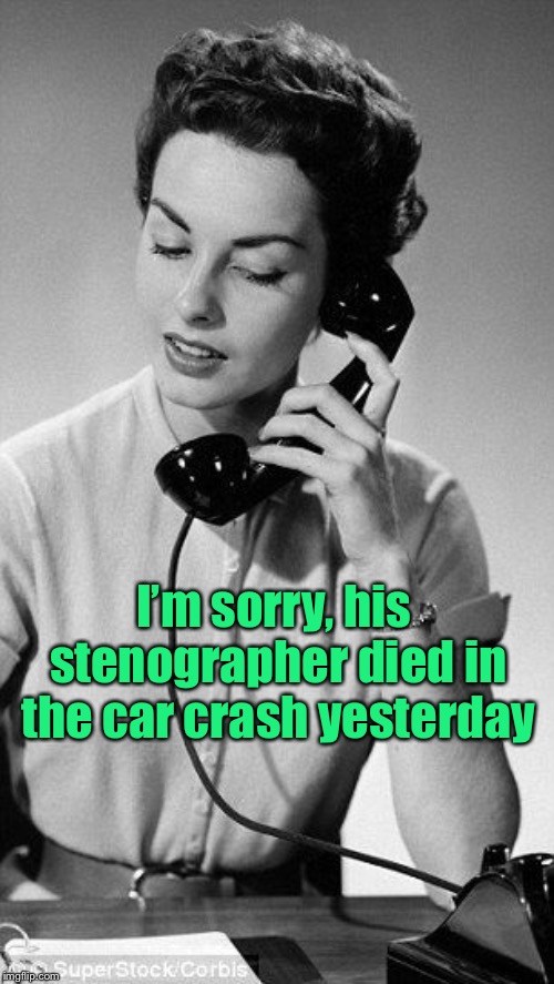 Secretary  | I’m sorry, his stenographer died in the car crash yesterday | image tagged in secretary | made w/ Imgflip meme maker