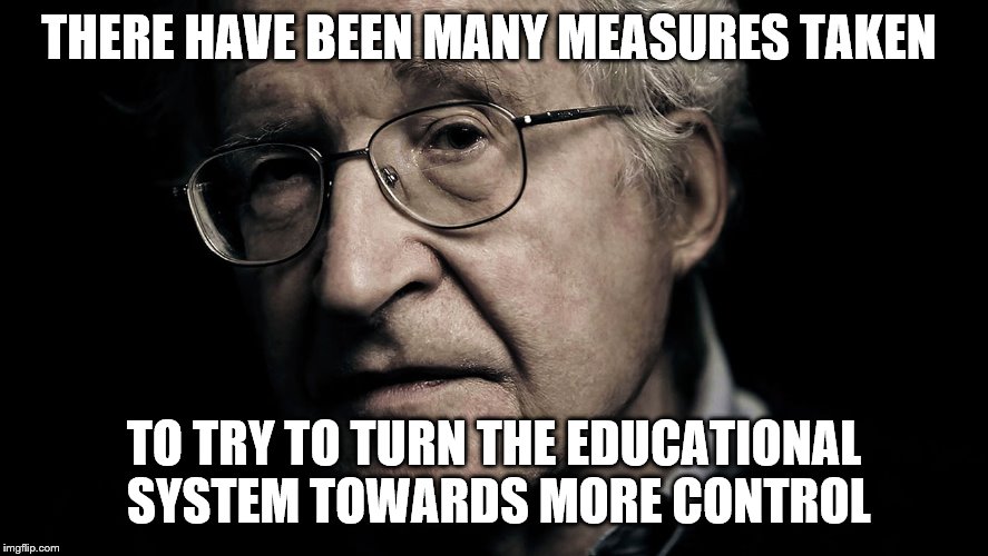 Noam Chomsky | THERE HAVE BEEN MANY MEASURES TAKEN TO TRY TO TURN THE EDUCATIONAL SYSTEM TOWARDS MORE CONTROL | image tagged in noam chomsky | made w/ Imgflip meme maker