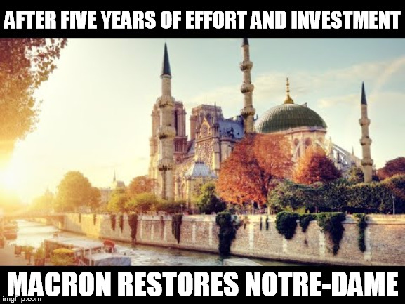 Macron restores Notre Dame | AFTER FIVE YEARS OF EFFORT AND INVESTMENT; MACRON RESTORES NOTRE-DAME | image tagged in notre dame,church,mosque,macron | made w/ Imgflip meme maker