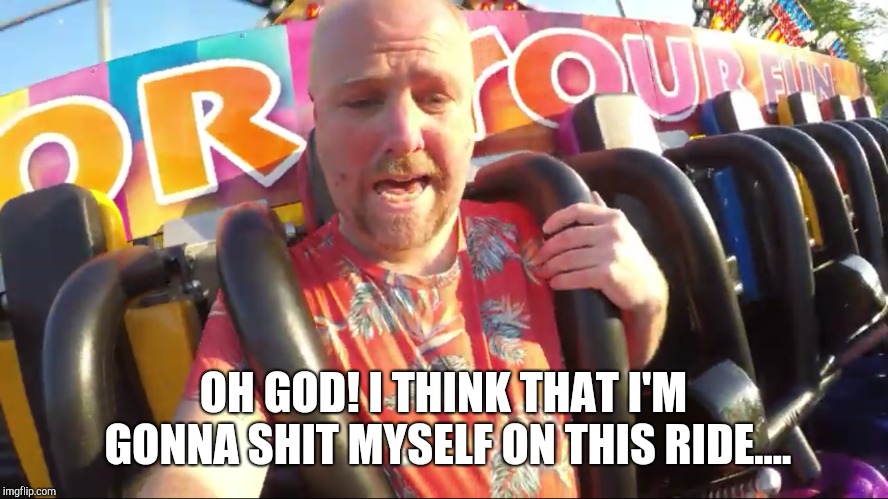 John Horsman shits himself! | OH GOD! I THINK THAT I'M GONNA SHIT MYSELF ON THIS RIDE.... | image tagged in john horsman funfair videos of uk and beyond,john horsman,theme park review | made w/ Imgflip meme maker