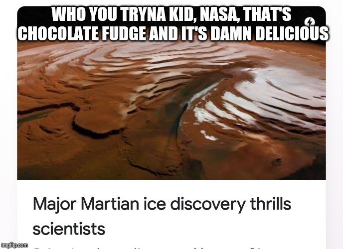 WHO YOU TRYNA KID, NASA, THAT'S CHOCOLATE FUDGE AND IT'S DAMN DELICIOUS | image tagged in space,nasa,chocolate,fudge,mars | made w/ Imgflip meme maker