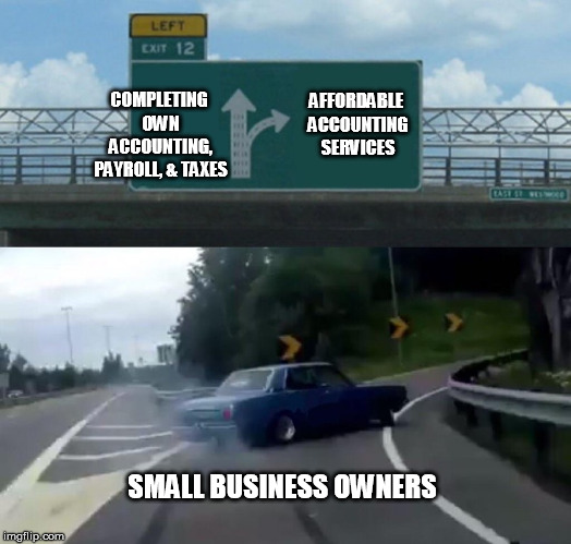 Left Exit 12 Off Ramp | COMPLETING OWN ACCOUNTING, PAYROLL, & TAXES; AFFORDABLE ACCOUNTING SERVICES; SMALL BUSINESS OWNERS | image tagged in memes,left exit 12 off ramp | made w/ Imgflip meme maker