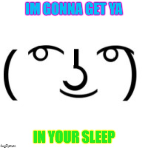 Lenny Face | IM GONNA GET YA; IN YOUR SLEEP | image tagged in lenny face | made w/ Imgflip meme maker