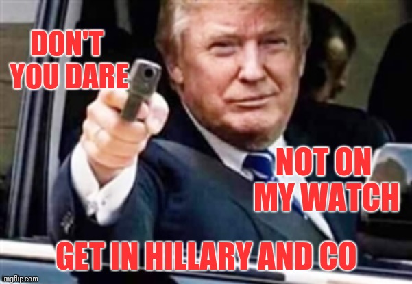 President trump has a delivery for Gitmo | DON'T YOU DARE; NOT ON MY WATCH; GET IN HILLARY AND CO | image tagged in hrc,corrupt hillary,treason,deep state,gitmo,qplus | made w/ Imgflip meme maker
