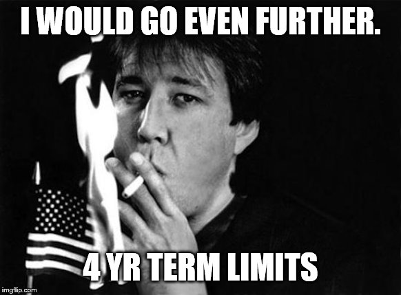 I WOULD GO EVEN FURTHER. 4 YR TERM LIMITS | made w/ Imgflip meme maker