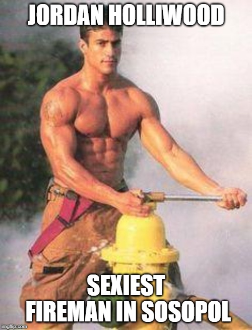 Sexy Fireman | JORDAN HOLLIWOOD; SEXIEST FIREMAN IN SOSOPOL | image tagged in sexy fireman | made w/ Imgflip meme maker