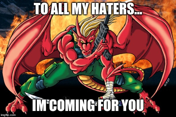 action hero dragon | TO ALL MY HATERS... IM COMING FOR YOU | image tagged in action hero dragon | made w/ Imgflip meme maker