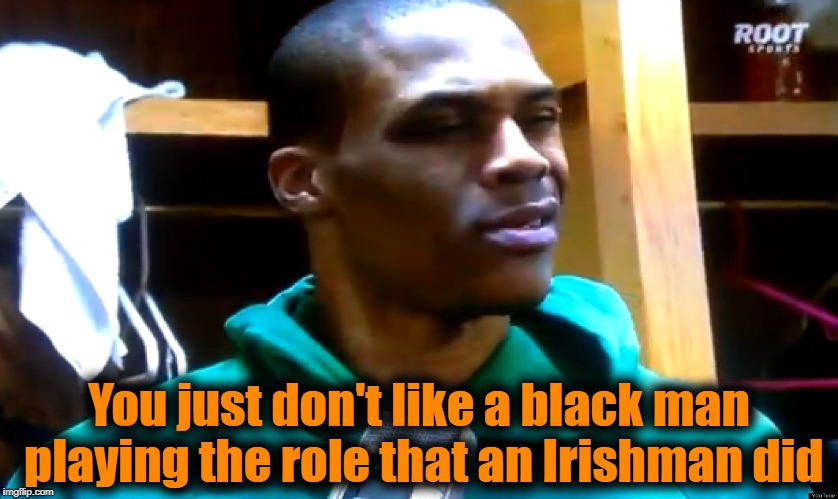 you crazy | You just don't like a black man playing the role that an Irishman did | image tagged in you crazy | made w/ Imgflip meme maker