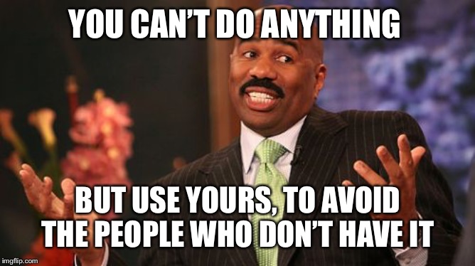Steve Harvey Meme | YOU CAN’T DO ANYTHING BUT USE YOURS, TO AVOID THE PEOPLE WHO DON’T HAVE IT | image tagged in memes,steve harvey | made w/ Imgflip meme maker