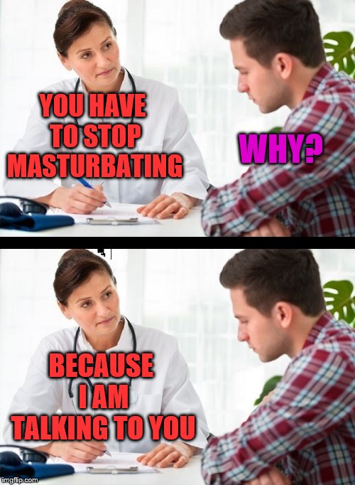 Masturbate | YOU HAVE TO STOP MASTURBATING WHY? BECAUSE I AM TALKING TO YOU | image tagged in doctor and patient,frontpage | made w/ Imgflip meme maker