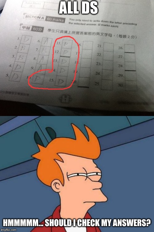 ALL DS; HMMMMM... SHOULD I CHECK MY ANSWERS? | image tagged in memes,futurama fry | made w/ Imgflip meme maker