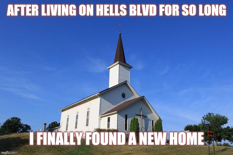 Jroc113 | AFTER LIVING ON HELLS BLVD FOR SO LONG; I FINALLY FOUND A NEW HOME | image tagged in small church | made w/ Imgflip meme maker