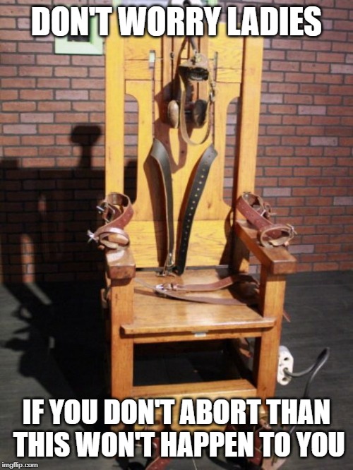 Electric chair | DON'T WORRY LADIES; IF YOU DON'T ABORT THAN THIS WON'T HAPPEN TO YOU | image tagged in electric chair | made w/ Imgflip meme maker