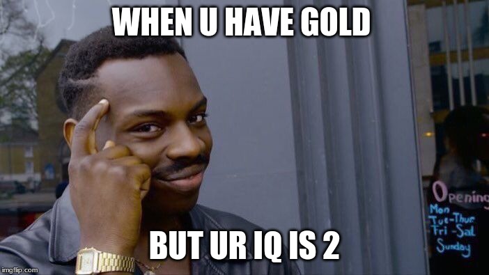 Roll Safe Think About It Meme | WHEN U HAVE GOLD; BUT UR IQ IS 2 | image tagged in memes,roll safe think about it | made w/ Imgflip meme maker