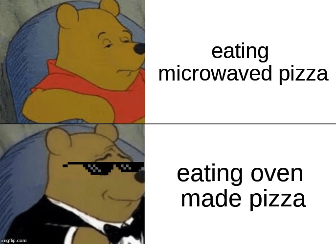 Tuxedo Winnie The Pooh | eating microwaved pizza; eating oven made pizza | image tagged in memes,tuxedo winnie the pooh | made w/ Imgflip meme maker