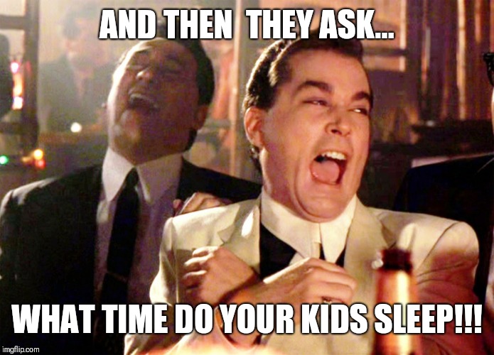 Good Fellas Hilarious | AND THEN  THEY ASK... WHAT TIME DO YOUR KIDS SLEEP!!! | image tagged in memes,good fellas hilarious | made w/ Imgflip meme maker