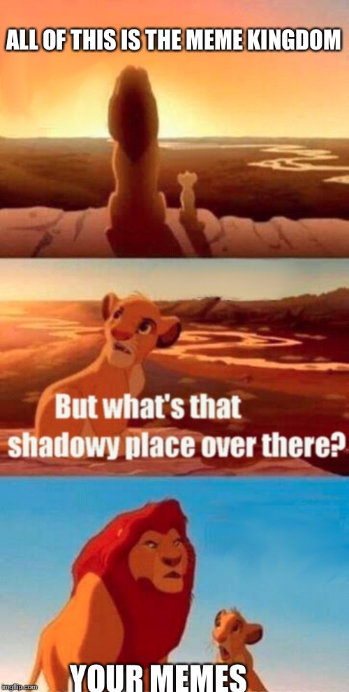 Simba Shadowy Place | ALL OF THIS IS THE MEME KINGDOM; YOUR MEMES | image tagged in memes,simba shadowy place | made w/ Imgflip meme maker