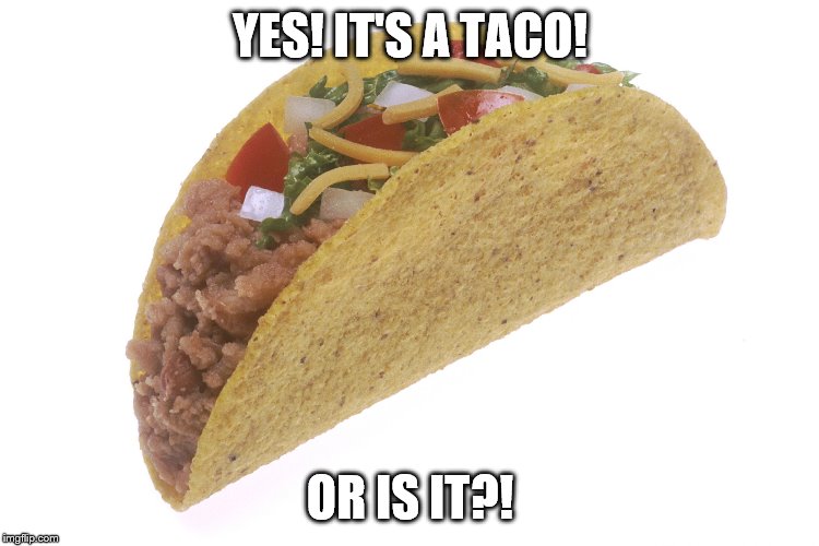 Fake taco? | YES! IT'S A TACO! OR IS IT?! | image tagged in taco | made w/ Imgflip meme maker