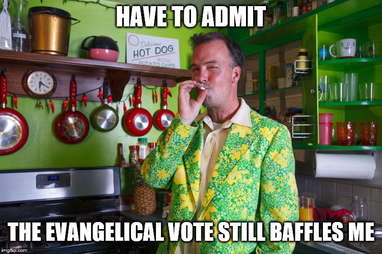 HAVE TO ADMIT THE EVANGELICAL VOTE STILL BAFFLES ME | made w/ Imgflip meme maker