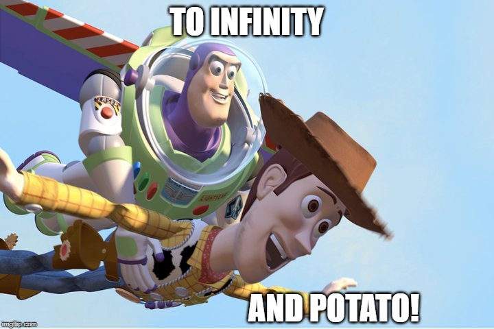 To Infinity and Beyond |  TO INFINITY; AND POTATO! | image tagged in to infinity and beyond | made w/ Imgflip meme maker