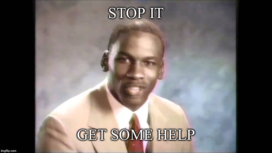 Stop it get some help | STOP IT GET SOME HELP | image tagged in stop it get some help | made w/ Imgflip meme maker