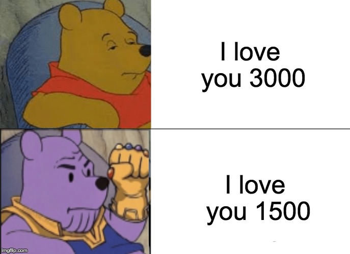 Tuxedo Winnie The Pooh Meme | I love you 3000; I love you 1500 | image tagged in memes,tuxedo winnie the pooh | made w/ Imgflip meme maker