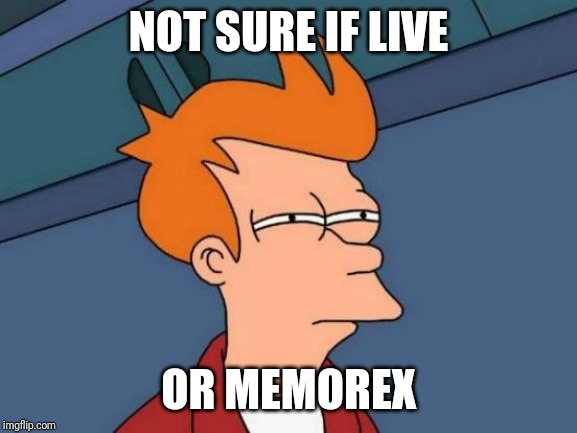 Something for the older crowd | NOT SURE IF LIVE; OR MEMOREX | image tagged in memes,futurama fry,vhs,vcr,memorex,video | made w/ Imgflip meme maker