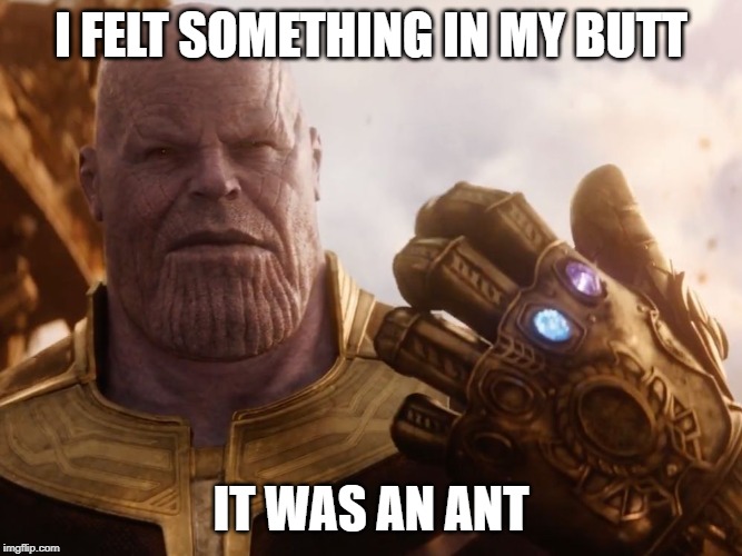Thanos Smile | I FELT SOMETHING IN MY BUTT IT WAS AN ANT | image tagged in thanos smile | made w/ Imgflip meme maker