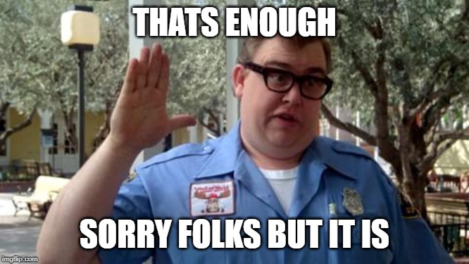 Sorry Folks | THATS ENOUGH SORRY FOLKS BUT IT IS | image tagged in sorry folks | made w/ Imgflip meme maker