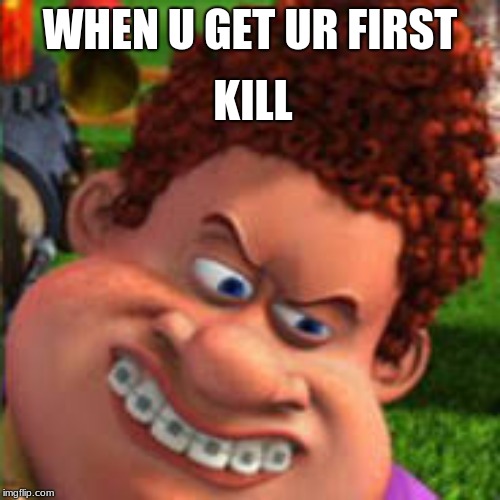 the win | KILL; WHEN U GET UR FIRST | image tagged in funny | made w/ Imgflip meme maker