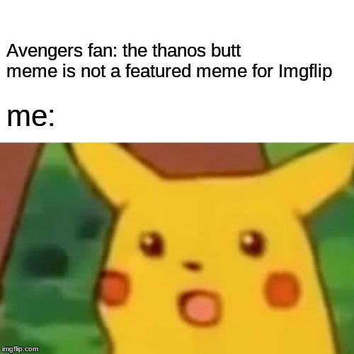 Surprised Pikachu | Avengers fan: the thanos butt meme is not a featured meme for Imgflip; me: | image tagged in memes,surprised pikachu | made w/ Imgflip meme maker