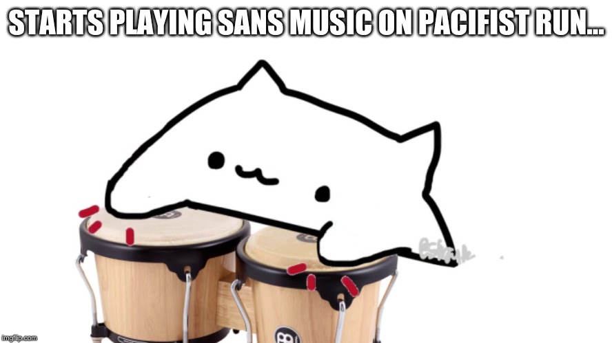 Bongo Cat | STARTS PLAYING SANS MUSIC ON PACIFIST RUN... | image tagged in bongo cat | made w/ Imgflip meme maker