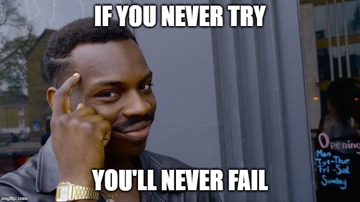Roll Safe Think About It | IF YOU NEVER TRY; YOU'LL NEVER FAIL | image tagged in memes,roll safe think about it | made w/ Imgflip meme maker