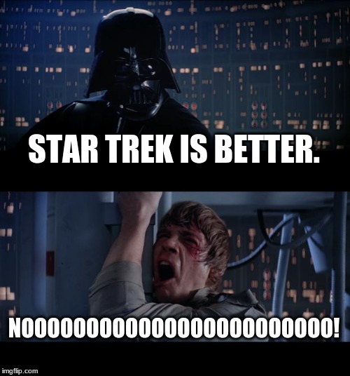Star Wars No | STAR TREK IS BETTER. NOOOOOOOOOOOOOOOOOOOOOOOO! | image tagged in memes,star wars no | made w/ Imgflip meme maker