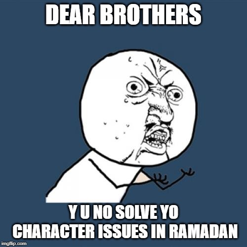 Y U No Meme | DEAR BROTHERS; Y U NO SOLVE YO CHARACTER ISSUES IN RAMADAN | image tagged in memes,y u no | made w/ Imgflip meme maker