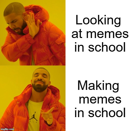 Drake Hotline Bling | Looking at memes in school; Making memes in school | image tagged in memes,drake hotline bling | made w/ Imgflip meme maker