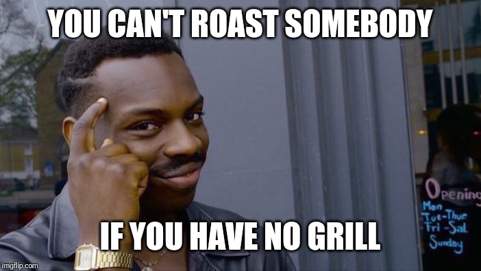 Roll Safe Think About It | YOU CAN'T ROAST SOMEBODY; IF YOU HAVE NO GRILL | image tagged in memes,roll safe think about it | made w/ Imgflip meme maker