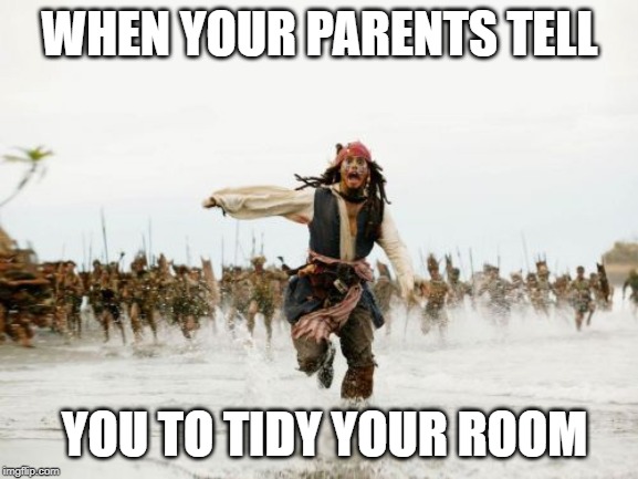 Jack Sparrow Being Chased Meme | WHEN YOUR PARENTS TELL; YOU TO TIDY YOUR ROOM | image tagged in memes,jack sparrow being chased | made w/ Imgflip meme maker