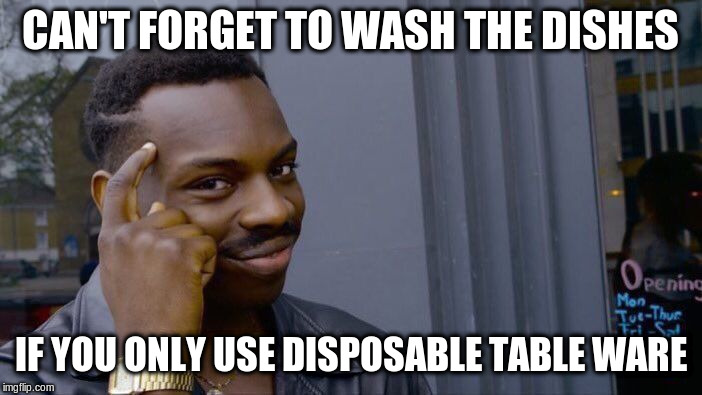 Roll Safe Think About It Meme | CAN'T FORGET TO WASH THE DISHES IF YOU ONLY USE DISPOSABLE TABLE WARE | image tagged in memes,roll safe think about it | made w/ Imgflip meme maker
